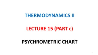 THERMODYNAMICS II
LECTURE 15 (PART c)
PSYCHROMETRIC CHART
1
 