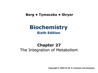 Berg • Tymoczko • Stryer



    Biochemistry
        Sixth Edition


        Chapter 27
The Integration of Metabolism



              Copyright © 2007 by W. H. Freeman and Company
 