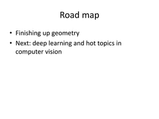 Road map
• Finishing up geometry
• Next: deep learning and hot topics in
computer vision
 