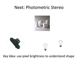 Next: Photometric Stereo
Key Idea: use pixel brightness to understand shape
 
