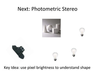Next: Photometric Stereo
Key Idea: use pixel brightness to understand shape
 