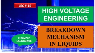 IN SIMPLE
LAUNGUAGE
LEC # 15
BREAKDOWN
MECHANISM
IN LIQUIDS
HIGH VOLTAGE
ENGINEERING
 