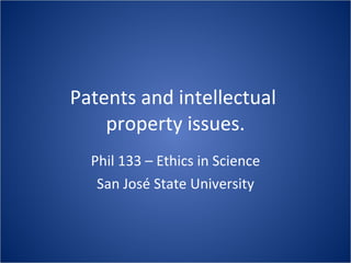 Patents and intellectual  property issues. Phil 133 – Ethics in Science San José State University 