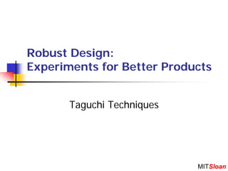 Robust Design:
Experiments for Better Products


       Taguchi Techniques




                            MITSloan
 