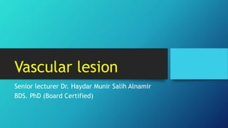 Vascular lesion
Senior lecturer Dr. Haydar Munir Salih Alnamir
BDS. PhD (Board Certified)
 