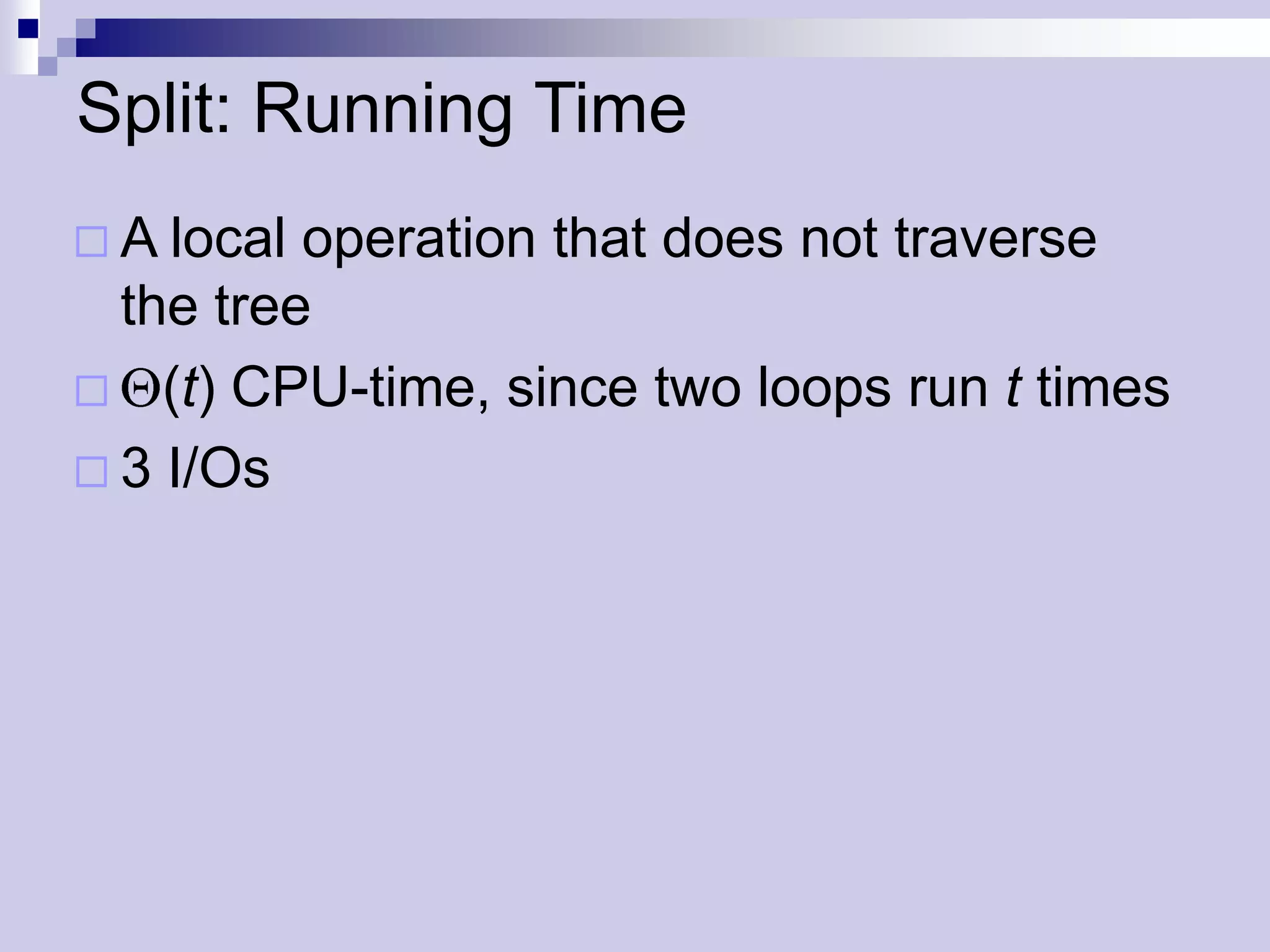 Split: Running Time
 A local operation that does not traverse
  the tree
 (t) CPU-time, since two loops run t times
 3 I/Os
 