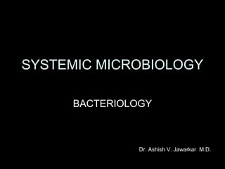 SYSTEMIC MICROBIOLOGY
BACTERIOLOGY

Dr. Ashish V. Jawarkar M.D.

 