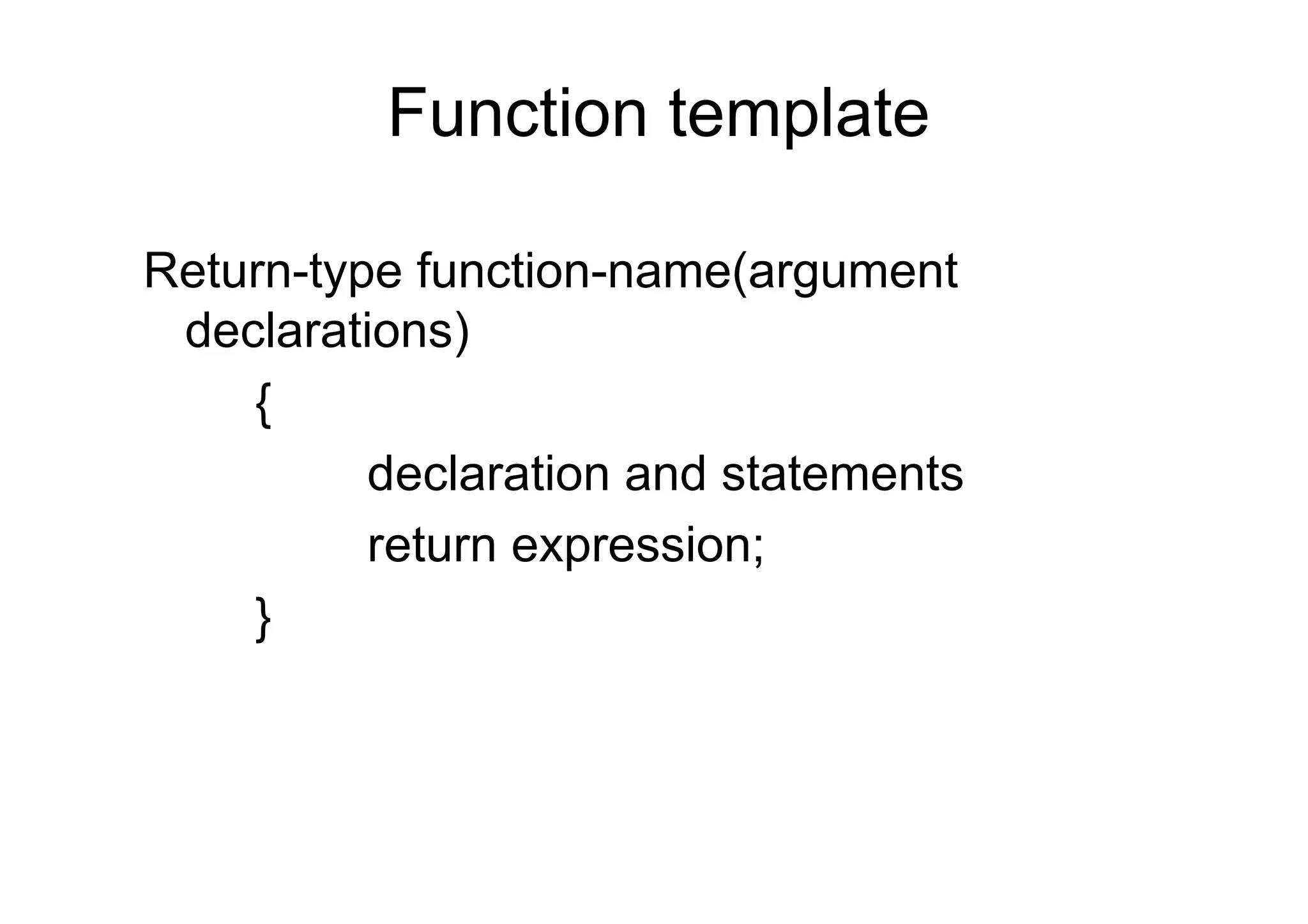 Function template
Return-type function-name(argument
declarations)
{
declaration and statements
return expression;
}

 