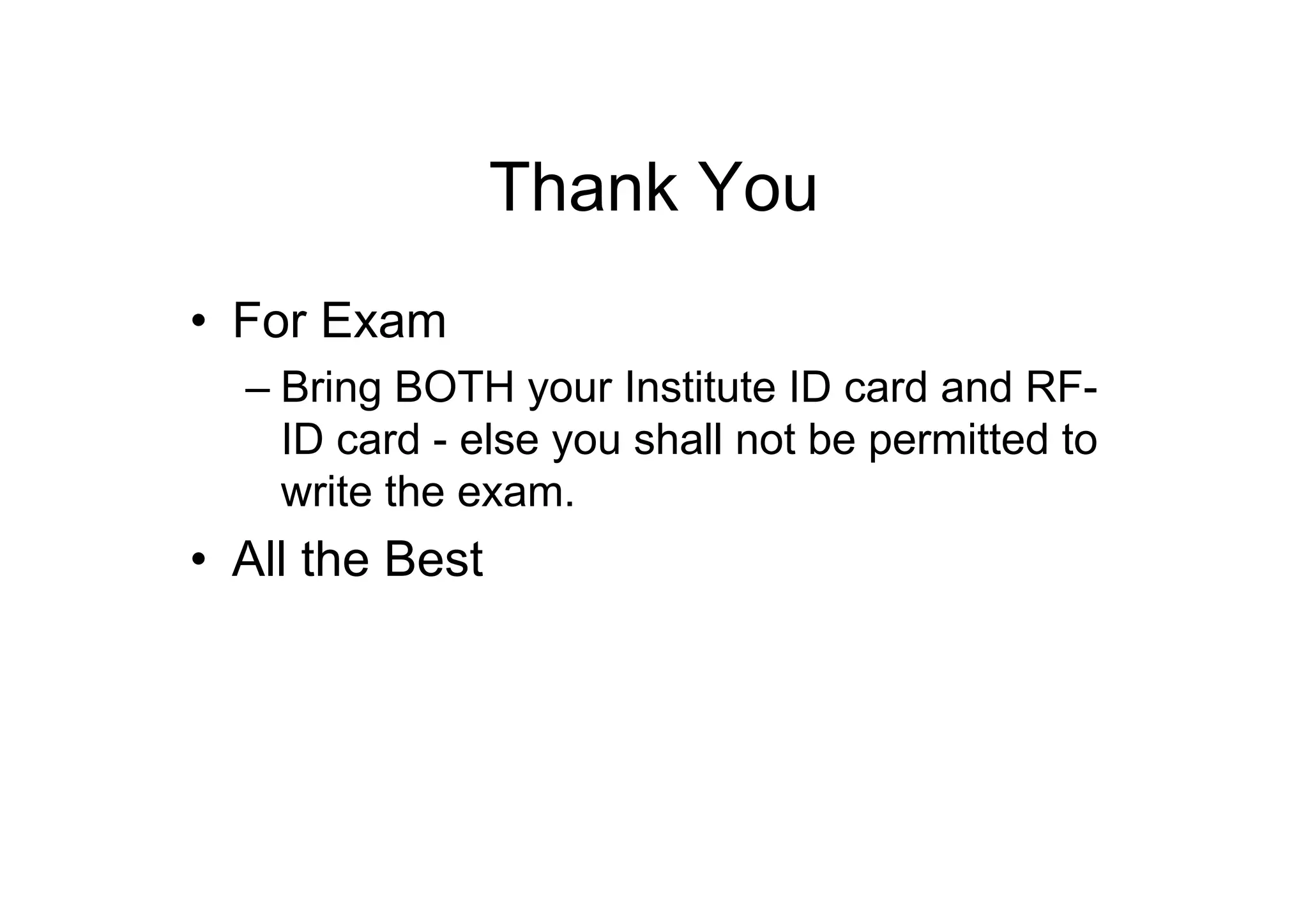Thank You
• For Exam
– Bring BOTH your Institute ID card and RFID card - else you shall not be permitted to
write the exam.

• All the Best

 