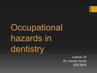 Occupational
hazards in
dentistry
Lecture 16
Dr. noorah murad
DDS BDS
 