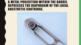 A METAL PROJECTION WITHIN THE BARREL
DEPRESSES THE DIAPHRAGM OF THE LOCAL
ANESTHETIC CARTRIDGE.
 