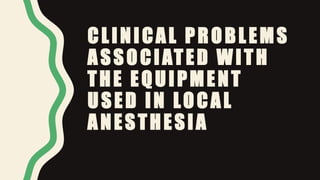 CLINICAL PROBLEMS
ASSOCIATED WITH
THE EQUIPMENT
USED IN LOCAL
ANESTHESIA
 