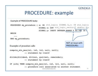 PROCEDURE: example
Example of PROCEDURE body:
std_logic; SIGNAL b,c: IN std_logic;
std_logic_vector(7 downto 0);
NOT an issue with
PROCEDUREs
talarico@gonzaga.edu 10
 