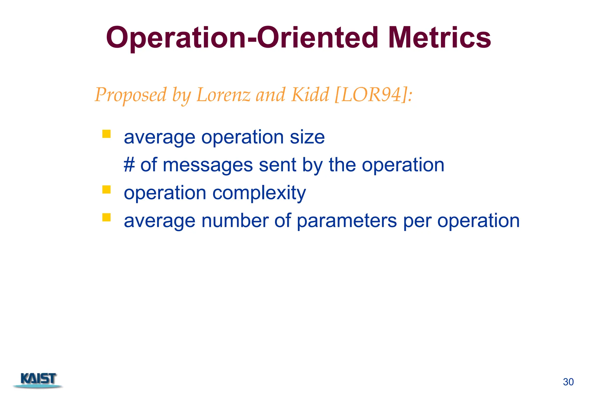 30
Operation-Oriented Metrics
 average operation size
# of messages sent by the operation
 operation complexity
 average number of parameters per operation
Proposed by Lorenz and Kidd [LOR94]:
 