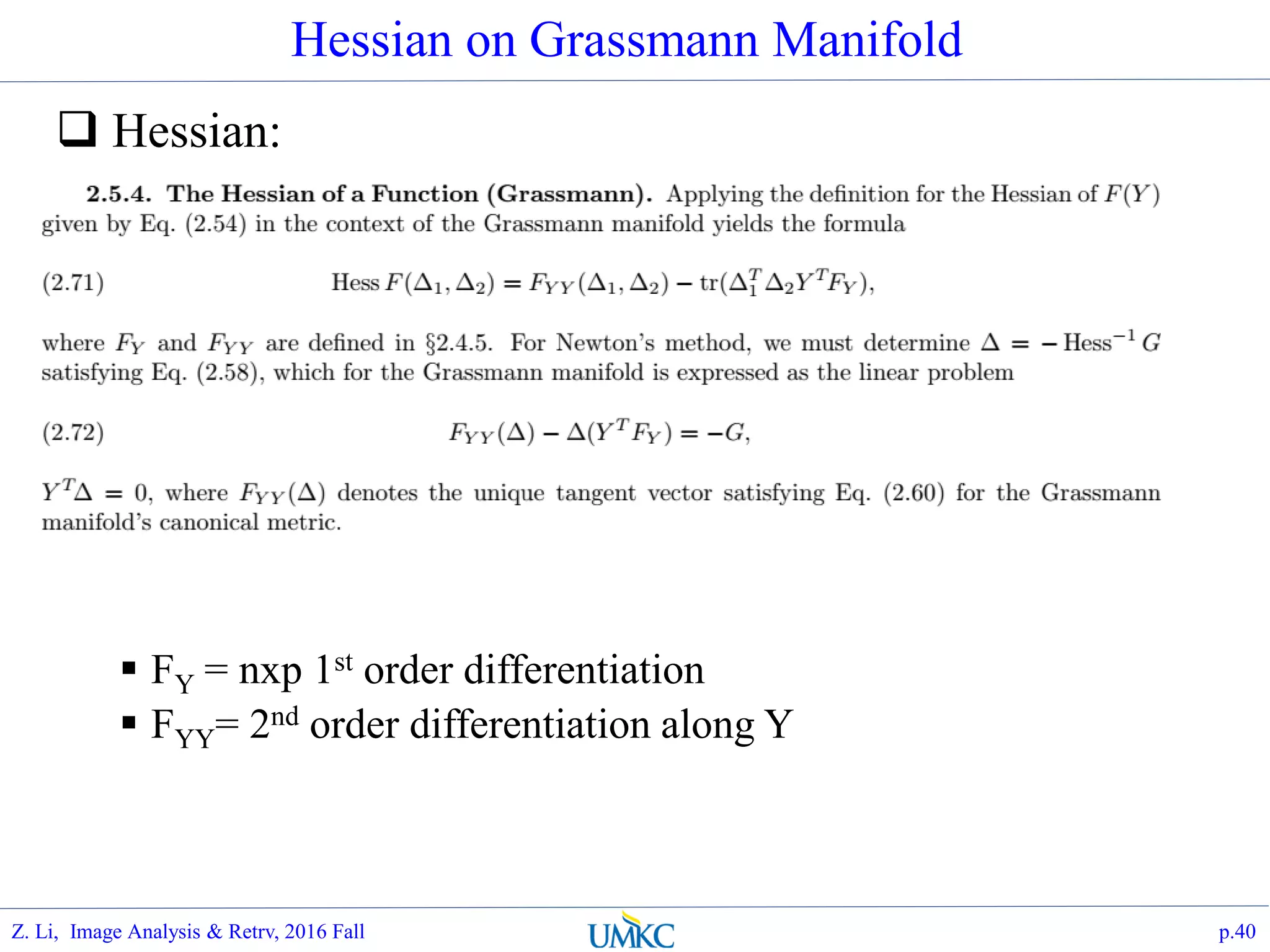 Hessian on Grassmann Manifold
 Hessian:
 FY = nxp 1st order differentiation
 FYY= 2nd order differentiation along Y
p.40Z. Li, Image Analysis & Retrv, 2016 Fall
 