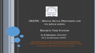 15EE55C – DIGITAL SIGNAL PROCESSING AND
ITS APPLICATIONS
DISCRETE TIME SYSTEMS
Dr. M. Bakrutheen AP(SG)/EEE
Mr. K. Karthik Kumar AP/EEE
DEPARTMENT OF ELECTRICAL AND ELECTRONICS ENGINEERING
NATIONAL ENGINEERING COLLEGE, K.R. NAGAR, KOVILPATTI – 628 503
(An Autonomous Institution, Affiliated to Anna University – Chennai)
 