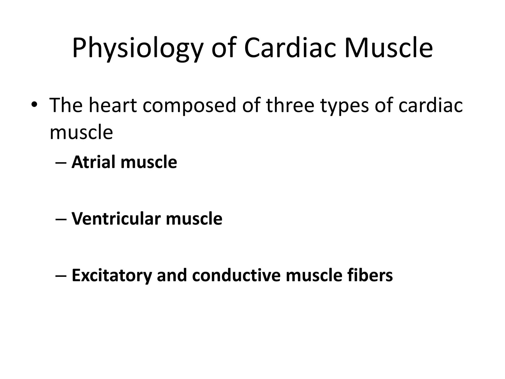 Physiology of Cardiac MuscleThe heart composed of three types of cardiac muscleAtrial muscleVentricular muscleExcitatory and conductive muscle fibers