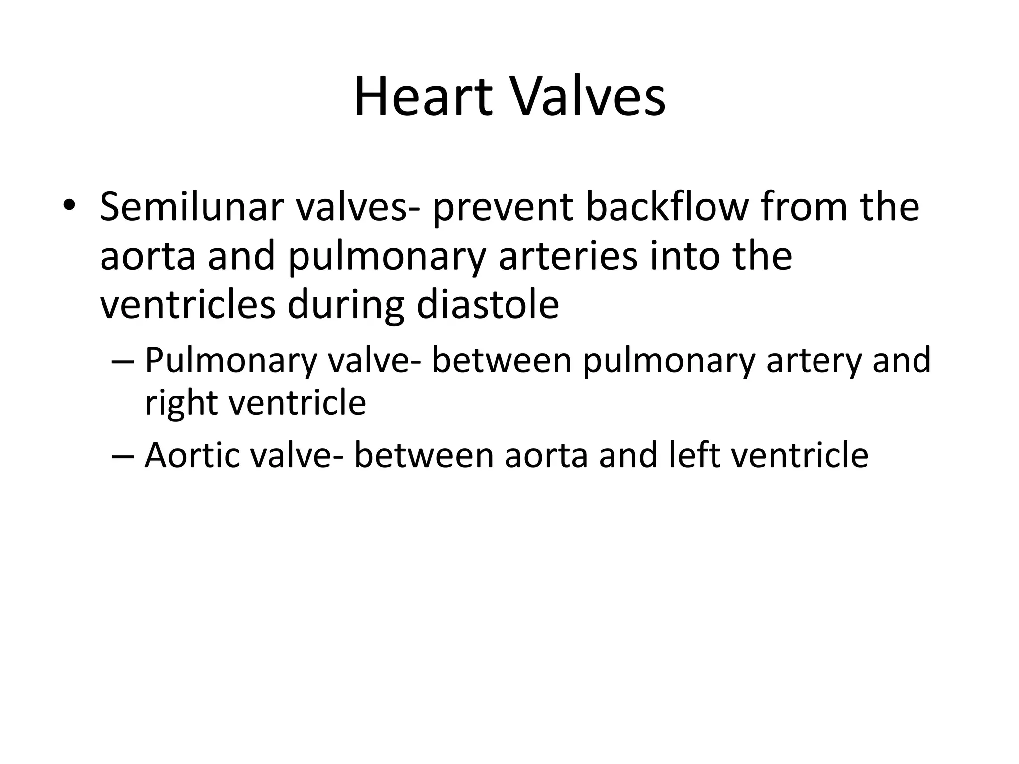 Semilunar valves- prevent backflow from the aorta and pulmonary arteries into the ventricles during diastolePulmonary valve- between pulmonary artery and right ventricleAortic valve- between aorta and left ventricleHeart Valves