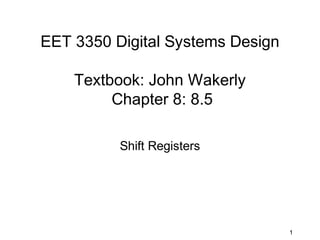 EET 3350 Digital Systems Design

    Textbook: John Wakerly
         Chapter 8: 8.5

          Shift Registers




                                  1
 