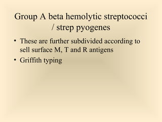 Group A beta hemolytic streptococci /
strep pyogenes
 These are further subdivided according to sell

surface M, T and R antigens
 Griffith typing

14

 