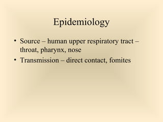 Epidemiology
 Source – human upper respiratory tract –

throat, pharynx, nose
 Transmission – direct contact, fomites

30

 