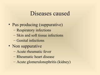 Diseases caused
 Pus producing (suppurative)

Respiratory infections
 Skin and soft tissue infections
 Genital infections


 Non suppurative

Acute rheumatic fever
 Rheumatic heart disease
 Acute glomerulonephritis (kidney)


32

 