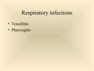 Respiratory infections
 Tonsillitis
 Pharyngitis

33

 