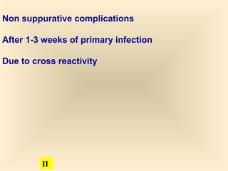 Non suppurative complications
After 1-3 weeks of primary infection
Due to cross reactivity

42

 