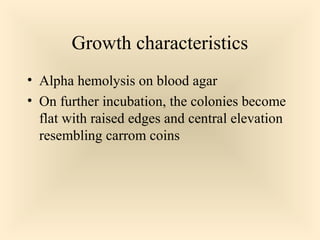 Growth characteristics
 Alpha hemolysis on blood agar
 On further incubation, the colonies become

flat with raised edges and central elevation
resembling carrom coins

65

 