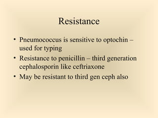 Resistance
 Pneumococcus is sensitive to optochin –

used for typing
 Resistance to penicillin – third generation
cephalosporin like ceftriaxone
 May be resistant to third gen ceph also

72

 