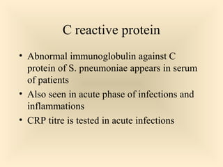 C reactive protein
 Abnormal immunoglobulin against C protein

of S. pneumoniae appears in serum of
patients
 Also seen in acute phase of infections and
inflammations
 CRP titre is tested in acute infections

78

 