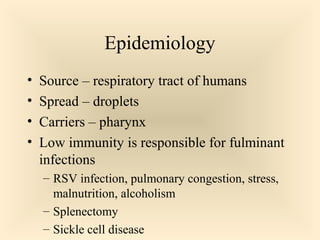 Epidemiology
 Source – respiratory tract of humans
 Spread – droplets
 Carriers – pharynx
 Low immunity is responsible for fulminant

infections
RSV infection, pulmonary congestion, stress,
malnutrition, alcoholism
 Splenectomy
 Sickle cell disease


80

 