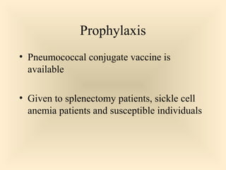 Prophylaxis
 Pneumococcal conjugate vaccine is available
 Given to splenectomy patients, sickle cell

anemia patients and susceptible individuals

88

 