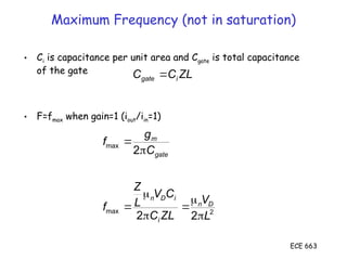 ECE 663
Maximum Frequency (not in saturation)
• Ci is capacitance per unit area and Cgate is total capacitance
of the gate
• F=fmax when gain=1 (iout/iin=1)
2
max
max
2
2
2
L
V
ZL
C
C
V
L
Z
f
C
g
f
D
n
i
i
D
n
gate
m








ZL
C
C i
gate 
 