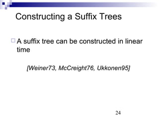 Constructing a Suffix Trees 
 A suffix tree can be constructed in linear 
time 
[Weiner73, McCreight76, Ukkonen95] 
24 
 