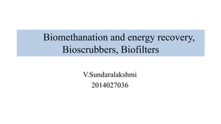Biomethanation and energy recovery,
Bioscrubbers, Biofilters
V.Sundaralakshmi
2014027036
 