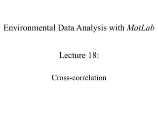 Environmental Data Analysis with MatLab
Lecture 18:
Cross-correlation
 