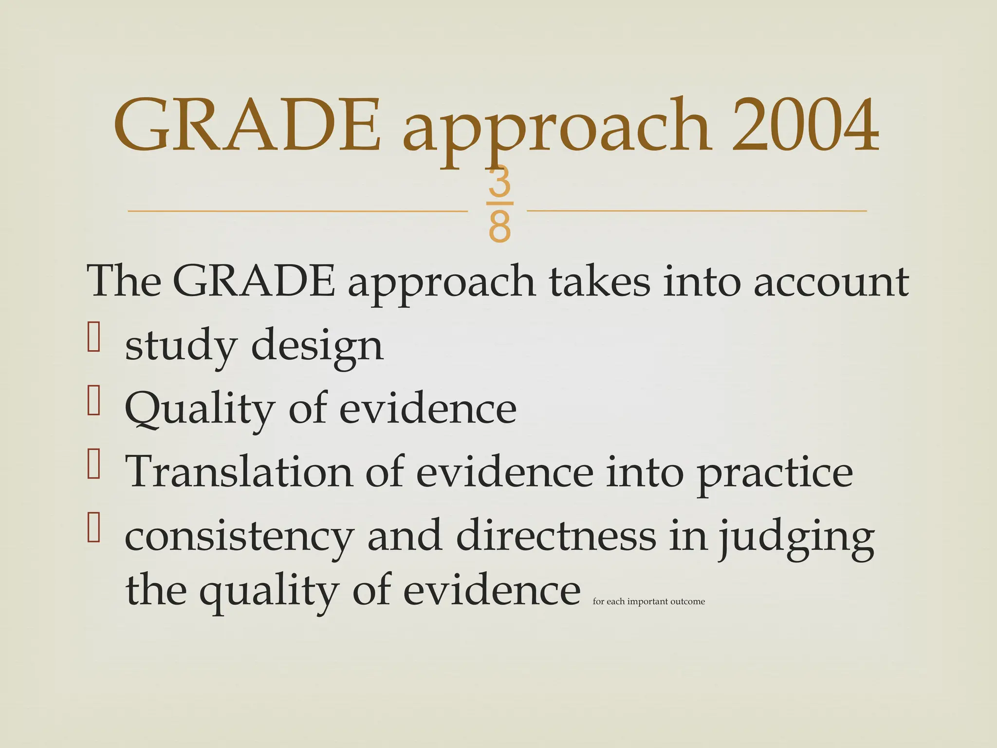 
The GRADE approach takes into account
 study design
 Quality of evidence
 Translation of evidence into practice
 consistency and directness in judging
the quality of evidence for each important outcome
GRADE approach 2004
 