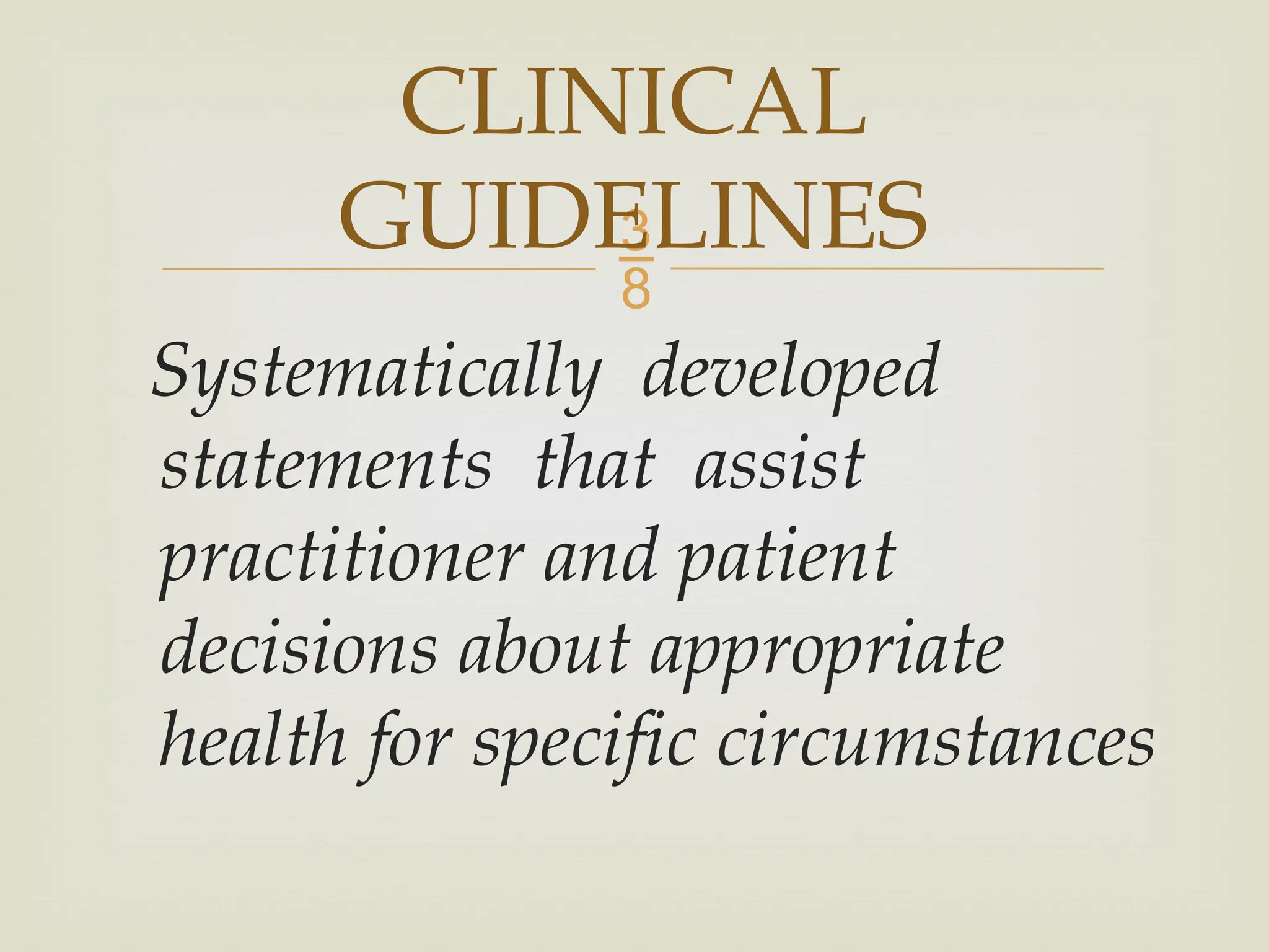 
Systematically developed
statements that assist
practitioner and patient
decisions about appropriate
health for specific circumstances
CLINICAL
GUIDELINES
 