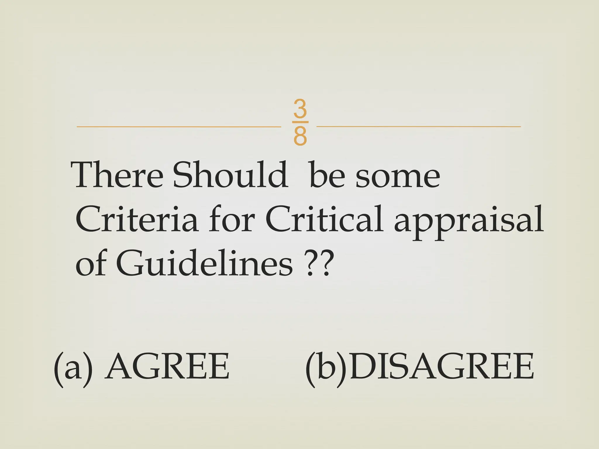 
There Should be some
Criteria for Critical appraisal
of Guidelines ??
(a) AGREE (b)DISAGREE
 