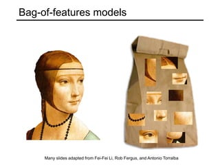 Bag-of-features models




     Many slides adapted from Fei-Fei Li, Rob Fergus, and Antonio Torralba
 