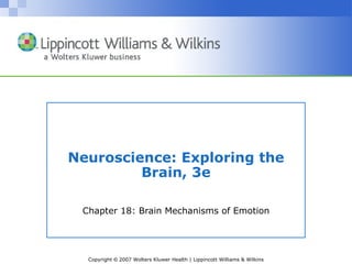 Neuroscience: Exploring the
         Brain, 3e

 Chapter 18: Brain Mechanisms of Emotion




  Copyright © 2007 Wolters Kluwer Health | Lippincott Williams & Wilkins
 
