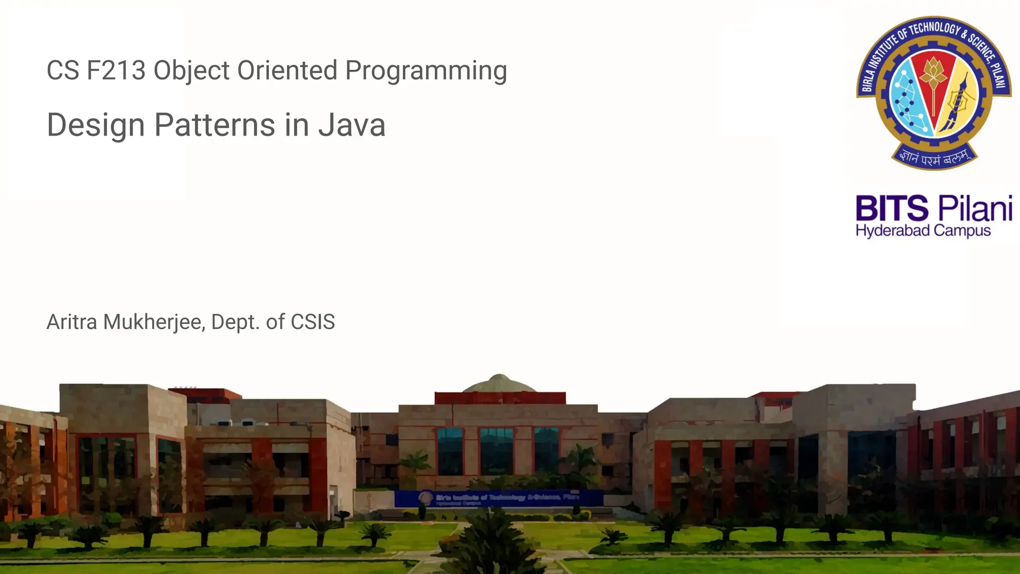 CS F213 Object Oriented Programming
Design Patterns in Java
Aritra Mukherjee, Dept. of CSIS
 