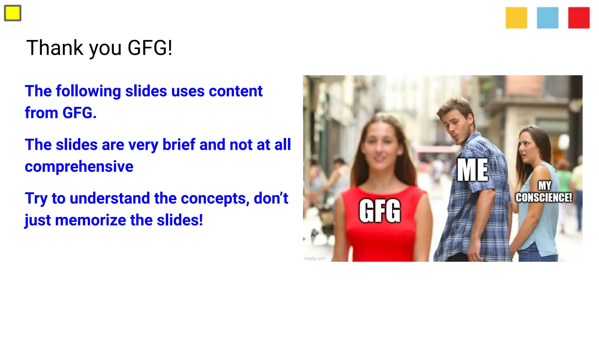 Thank you GFG!
The following slides uses content
from GFG.
The slides are very brief and not at all
comprehensive
Try to understand the concepts, don’t
just memorize the slides!
 
