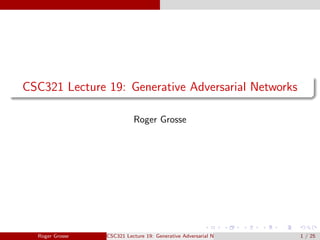 CSC321 Lecture 19: Generative Adversarial Networks
Roger Grosse
Roger Grosse CSC321 Lecture 19: Generative Adversarial Networks 1 / 25