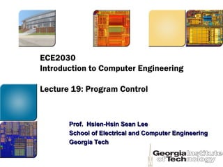 ECE2030
Introduction to Computer Engineering
Lecture 19: Program Control
Prof. Hsien-Hsin Sean LeeProf. Hsien-Hsin Sean Lee
School of Electrical and Computer EngineeringSchool of Electrical and Computer Engineering
Georgia TechGeorgia Tech