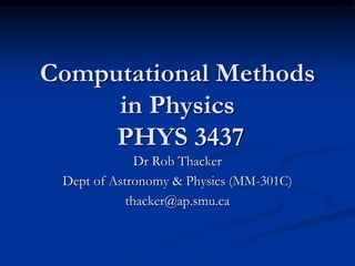 Computational Methods
in Physics
PHYS 3437
Dr Rob Thacker
Dept of Astronomy & Physics (MM-301C)
thacker@ap.smu.ca
 