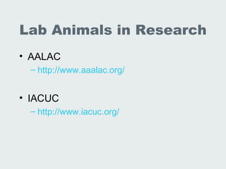 Lab Animals in Research
• AALAC
 – http://www.aaalac.org/


• IACUC
 – http://www.iacuc.org/
 