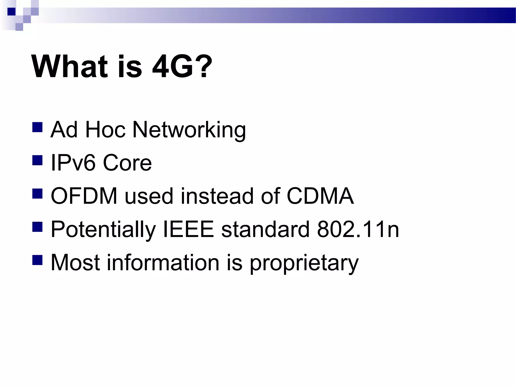 What is 4G?
 Ad Hoc Networking
 IPv6 Core
 OFDM used instead of CDMA
 Potentially IEEE standard 802.11n
 Most information is proprietary
 