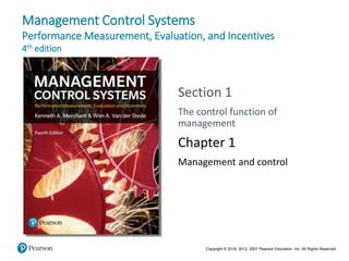 Copyright © 2018, 2012, 2007 Pearson Education, Inc. All Rights Reserved
Management Control Systems
Performance Measurement, Evaluation, and Incentives
4th edition
Section 1
The control function of
management
Chapter 1
Management and control
 